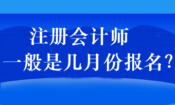 注冊(cè)會(huì)計(jì)師一般是幾月份報(bào)名？