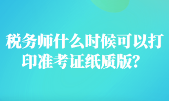 稅務(wù)師什么時(shí)候可以打印準(zhǔn)考證紙質(zhì)版？