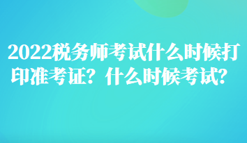 2022稅務(wù)師考試什么時候打印準(zhǔn)考證？什么時候考試？