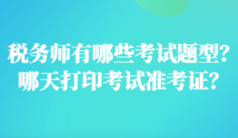 稅務(wù)師有哪些考試題型？哪天打印考試準(zhǔn)考證？