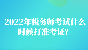 2022年稅務師考試什么時候打準考證？