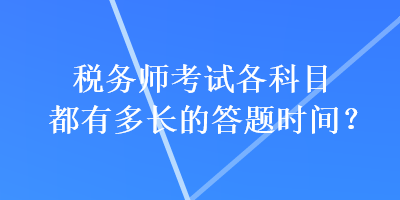 稅務(wù)師考試各科目都有多長的答題時(shí)間？