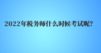 2022年稅務(wù)師什么時候考試呢？