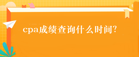 cpa成績查詢什么時(shí)間？