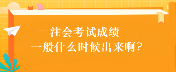 注會(huì)考試成績(jī)一般什么時(shí)候出來(lái)啊?