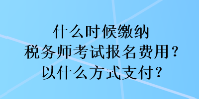 什么時候繳納稅務師考試報名費用？以什么方式支付？