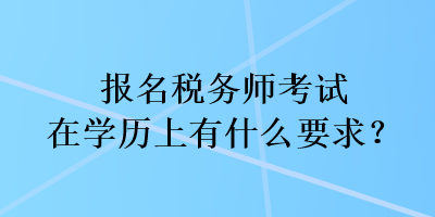 報(bào)名稅務(wù)師考試在學(xué)歷上有什么要求？