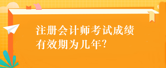 注冊(cè)會(huì)計(jì)師考試成績(jī)有效期為幾年？