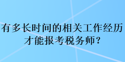 有多長時間的相關(guān)工作經(jīng)歷才能報考稅務(wù)師？