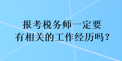 報考稅務(wù)師一定要有相關(guān)的工作經(jīng)歷嗎？