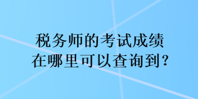 稅務師的考試成績在哪里可以查詢到？