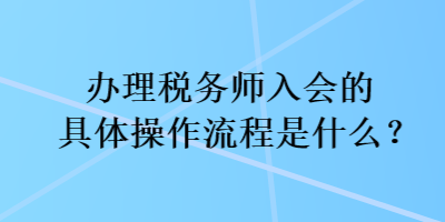 辦理稅務(wù)師入會(huì)的具體操作流程是什么？