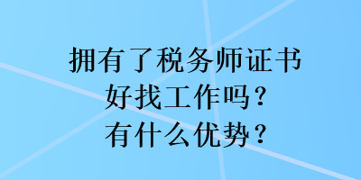 擁有了稅務師證書好找工作嗎？有什么優(yōu)勢？