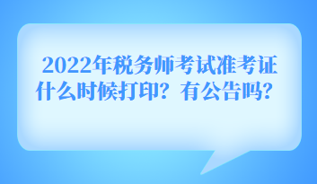 2022年稅務(wù)師考試準(zhǔn)考證什么時(shí)候打??？有公告嗎？