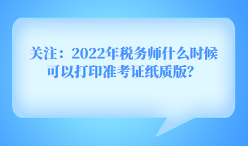 關(guān)注：2022年稅務(wù)師什么時候可以打印準(zhǔn)考證紙質(zhì)版？