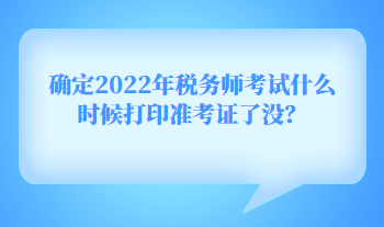 確定2022年稅務(wù)師考試什么時候打印準(zhǔn)考證了沒？