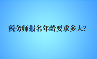 稅務(wù)師報(bào)名年齡要求多大