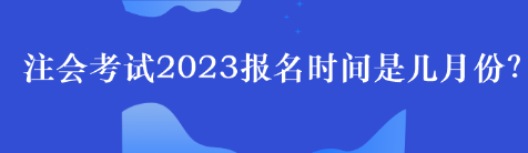 注會考試2023報名時間是幾月份？