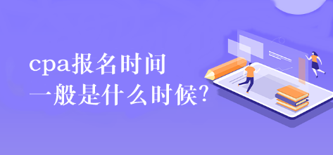 cpa報(bào)名時(shí)間一般是什么時(shí)候？