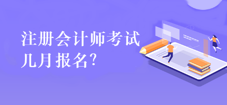 注冊會計師考試幾月報名？