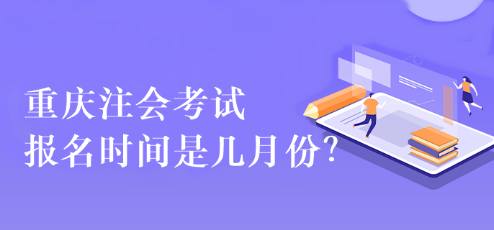 重慶注會(huì)考試報(bào)名時(shí)間是幾月份？