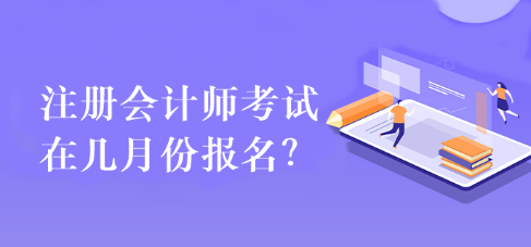 注冊會(huì)計(jì)師考試在幾月份報(bào)名？