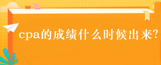 cpa的成績什么時(shí)候出來？