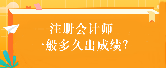 注冊會計(jì)師一般多久出成績？