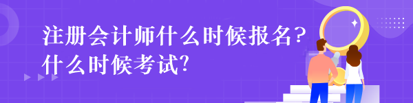 注冊會計師什么時候報名?什么時候考試？