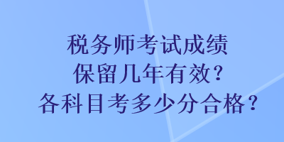 稅務(wù)師考試成績保留幾年有效？各科目考多少分合格？