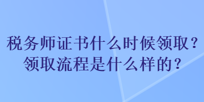 稅務(wù)師證書什么時(shí)候領(lǐng)?。款I(lǐng)取流程是什么樣的？