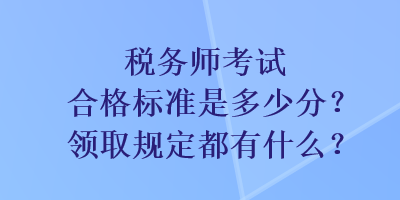 稅務(wù)師考試合格標(biāo)準(zhǔn)是多少分？領(lǐng)取規(guī)定都有什么？