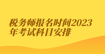 稅務(wù)師報(bào)名時(shí)間2023年考試科目安排