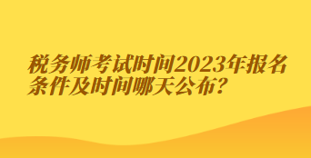 稅務(wù)師考試時間2023年報名條件及時間哪天公布？