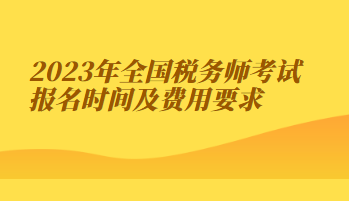 2023年全國稅務(wù)師考試報(bào)名時間及費(fèi)用要求