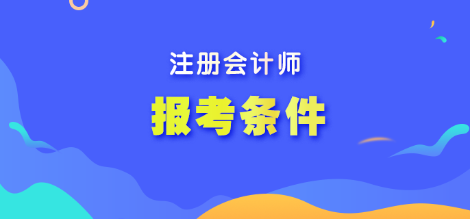 報(bào)名注冊(cè)會(huì)計(jì)師需要什么條件？