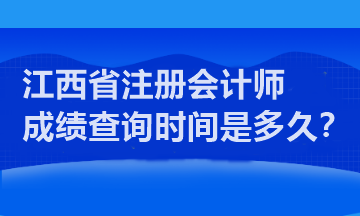 江西省注冊(cè)會(huì)計(jì)師成績(jī)查詢時(shí)間是多久？