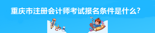 2023年重慶市注冊(cè)會(huì)計(jì)師考試報(bào)名條件是什么？