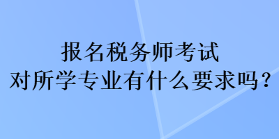 報名稅務(wù)師考試對所學(xué)專業(yè)有什么要求嗎？