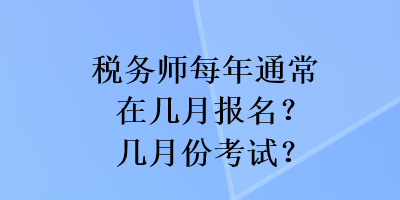 稅務(wù)師每年通常在幾月報名？幾月份考試？