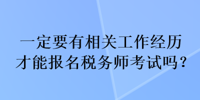 一定要有相關(guān)工作經(jīng)歷才能報(bào)名稅務(wù)師考試嗎？