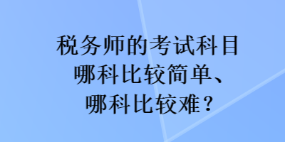 稅務師的考試科目哪科比較簡單、哪科比較難？