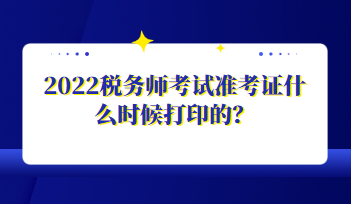 2022稅務(wù)師考試準(zhǔn)考證什么時(shí)候打印的？