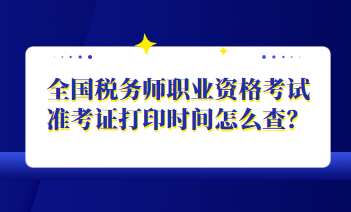 全國稅務(wù)師職業(yè)資格考試準(zhǔn)考證打印時(shí)間怎么查？