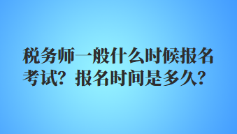 稅務(wù)師一般什么時候報名考試？報名時間是多久？