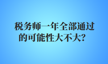 稅務(wù)師一年全部通過的可能性大不大？