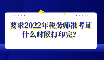 要求2022年稅務(wù)師準考證什么時候打印完？