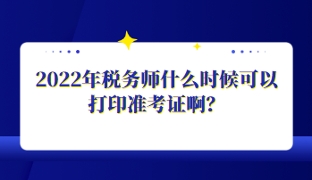 2022年稅務師什么時候可以打印準考證??？