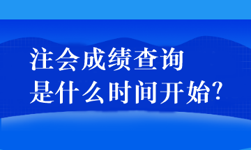 注會成績查詢是什么時間開始？