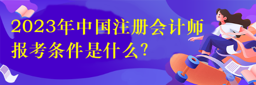 2023年中國注冊(cè)會(huì)計(jì)師報(bào)考條件是什么？